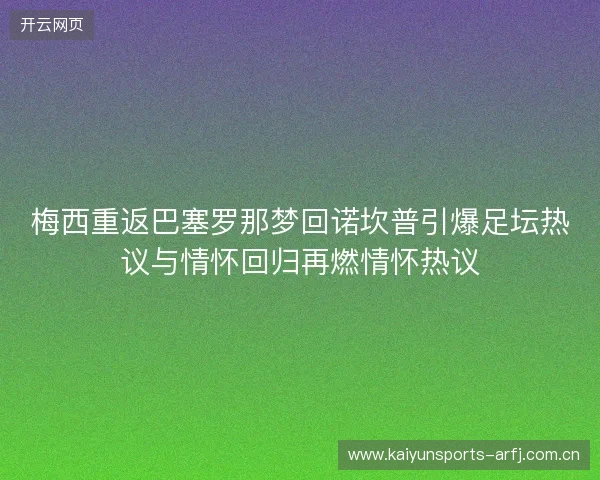 梅西重返巴塞罗那梦回诺坎普引爆足坛热议与情怀回归再燃情怀热议 梅西重返巴塞罗那梦回诺坎普引爆足坛热议与情怀回归再燃情怀热议