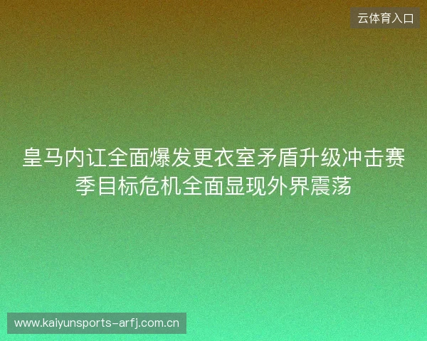皇马内讧全面爆发更衣室矛盾升级冲击赛季目标危机全面显现外界震荡 皇马内讧全面爆发更衣室矛盾升级冲击赛季目标危机全面显现外界震荡