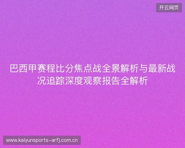 巴西甲赛程比分焦点战全景解析与最新战况追踪深度观察报告全解析 巴西甲赛程比分焦点战全景解析与最新战况追踪深度观察报告全解析