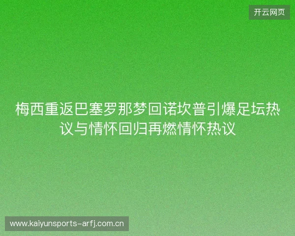 梅西重返巴塞罗那梦回诺坎普引爆足坛热议与情怀回归再燃情怀热议 梅西重返巴塞罗那梦回诺坎普引爆足坛热议与情怀回归再燃情怀热议