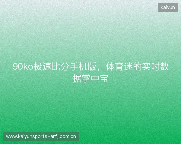 90ko极速比分手机版，体育迷的实时数据掌中宝