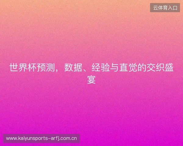 世界杯预测，数据、经验与直觉的交织盛宴