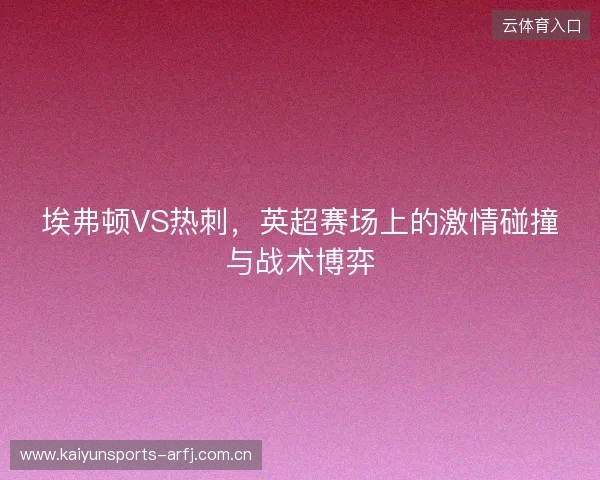 埃弗顿VS热刺，英超赛场上的激情碰撞与战术博弈